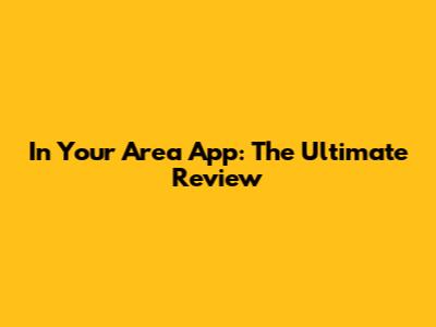In Your Area App: The Ultimate Review