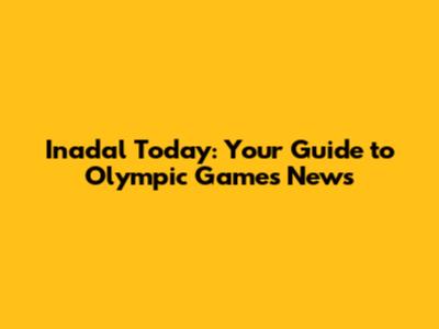 Inadal Today: Your Guide to Olympic Games News