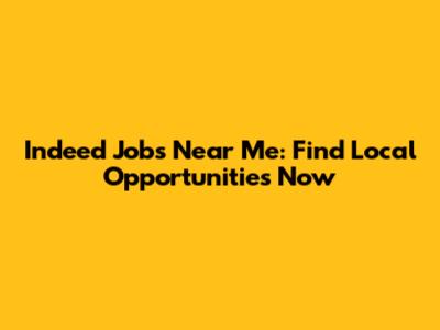 Indeed Jobs Near Me: Find Local Opportunities Now