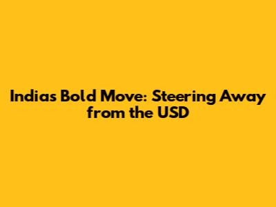 India's Bold Move: Steering Away from the USD