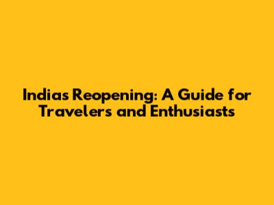 India's Reopening: A Guide for Travelers and Enthusiasts