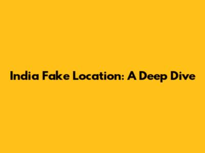 India Fake Location: A Deep Dive