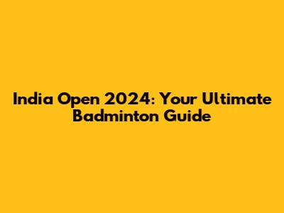 India Open 2024: Your Ultimate Badminton Guide