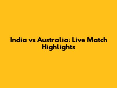 India vs Australia: Live Match Highlights