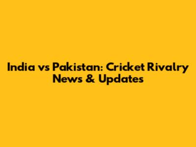 India vs Pakistan: Cricket Rivalry News & Updates