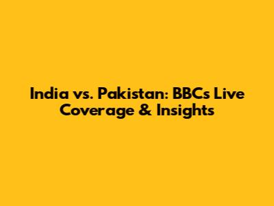 India vs. Pakistan: BBC's Live Coverage & Insights