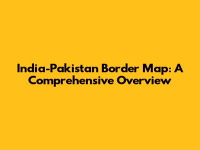 India-Pakistan Border Map: A Comprehensive Overview