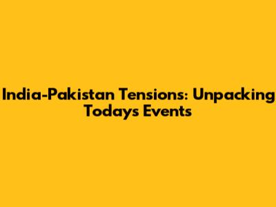 India-Pakistan Tensions: Unpacking Today's Events