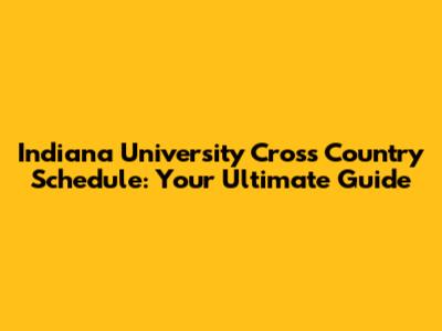Indiana University Cross Country Schedule: Your Ultimate Guide