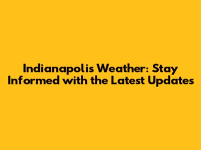Indianapolis Weather: Stay Informed with the Latest Updates