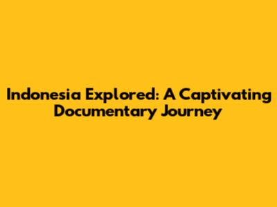 Indonesia Explored: A Captivating Documentary Journey