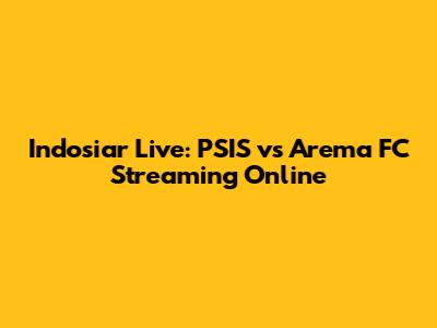 Indosiar Live: PSIS vs Arema FC Streaming Online