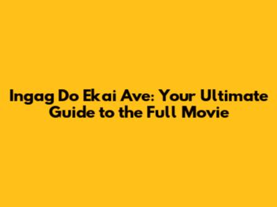 Ingag Do Ekai Ave: Your Ultimate Guide to the Full Movie