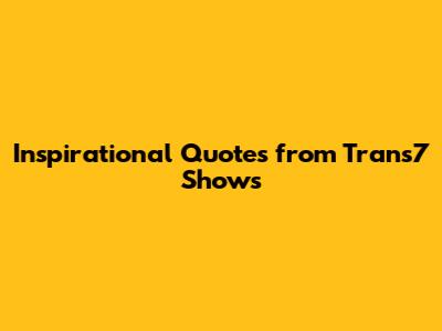 Inspirational Quotes from Trans7 Shows