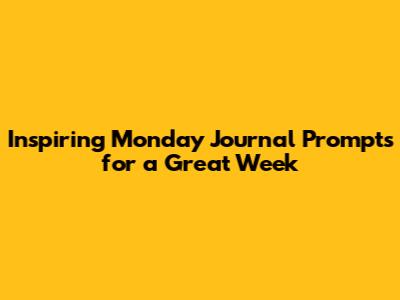 Inspiring Monday Journal Prompts for a Great Week