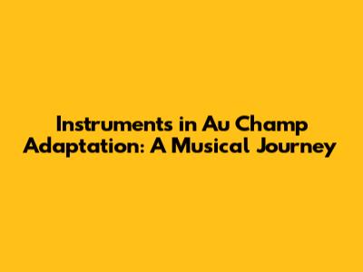 Instruments in Au Champ Adaptation: A Musical Journey
