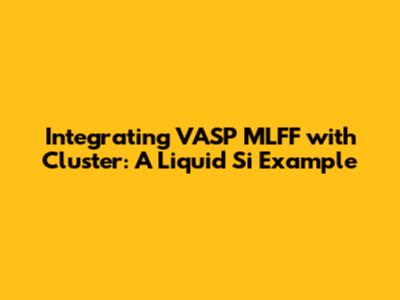 Integrating VASP MLFF with Cluster: A Liquid Si Example
