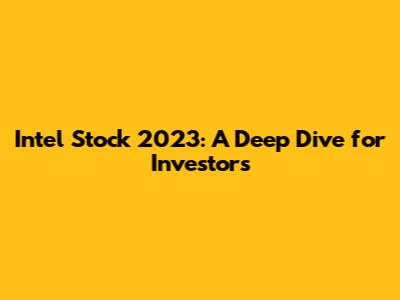 Intel Stock 2023: A Deep Dive for Investors