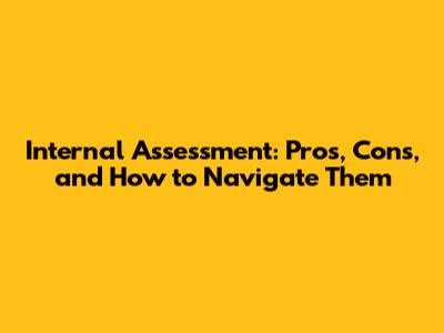 Internal Assessment: Pros, Cons, and How to Navigate Them