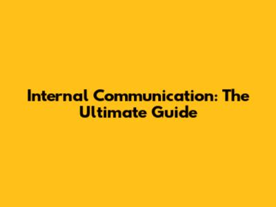 Internal Communication: The Ultimate Guide