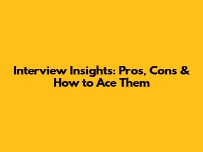 Interview Insights: Pros, Cons & How to Ace Them