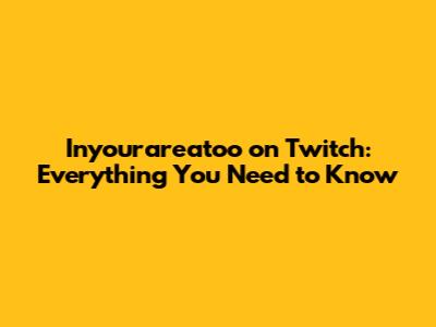 Inyourareatoo on Twitch: Everything You Need to Know