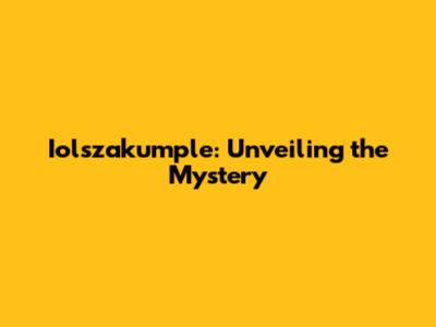 Iolszakumple: Unveiling the Mystery