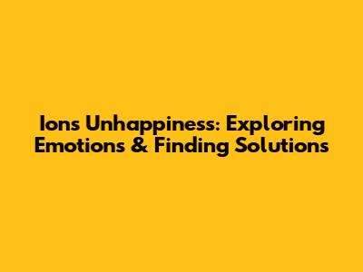 Ion's Unhappiness: Exploring Emotions & Finding Solutions