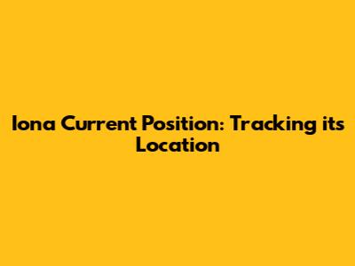 Iona Current Position: Tracking its Location