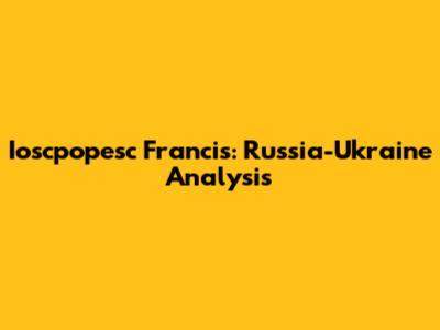Ioscpopesc Francis: Russia-Ukraine Analysis