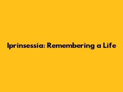 Iprinsessia: Remembering a Life