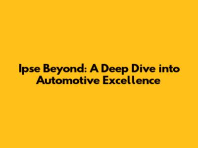 Ipse Beyond: A Deep Dive into Automotive Excellence