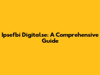 Ipsefbi Digitalse: A Comprehensive Guide