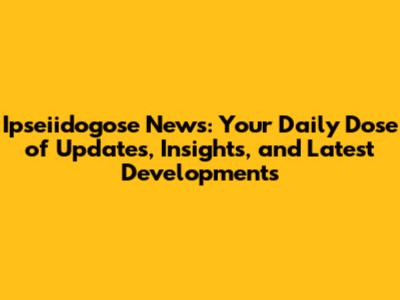 Ipseiidogose News: Your Daily Dose of Updates, Insights, and Latest Developments