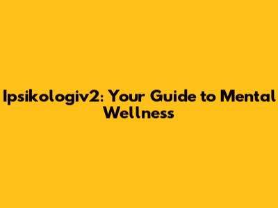 Ipsikologiv2: Your Guide to Mental Wellness
