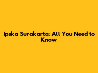 Ipska Surakarta: All You Need to Know