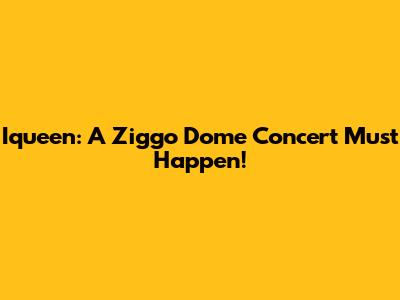 Iqueen: A Ziggo Dome Concert Must Happen!