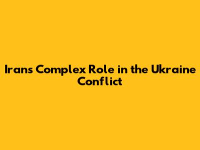 Iran's Complex Role in the Ukraine Conflict