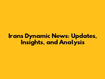 Iran's Dynamic News: Updates, Insights, and Analysis