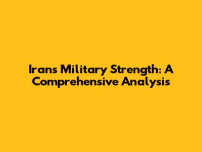 Iran's Military Strength: A Comprehensive Analysis