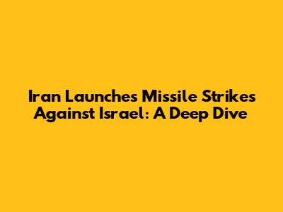 Iran Launches Missile Strikes Against Israel: A Deep Dive