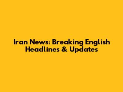 Iran News: Breaking English Headlines & Updates