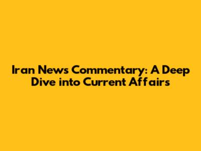 Iran News Commentary: A Deep Dive into Current Affairs