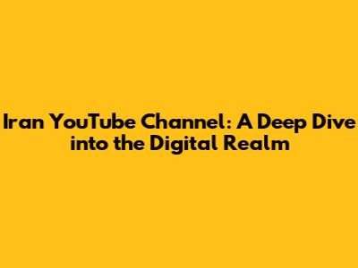 Iran YouTube Channel: A Deep Dive into the Digital Realm