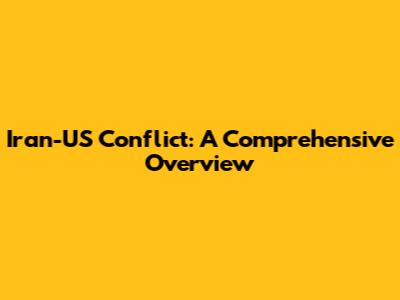 Iran-US Conflict: A Comprehensive Overview
