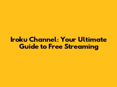 Iroku Channel: Your Ultimate Guide to Free Streaming