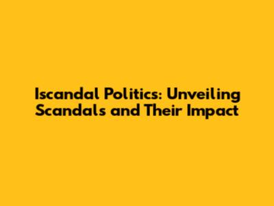 Iscandal Politics: Unveiling Scandals and Their Impact