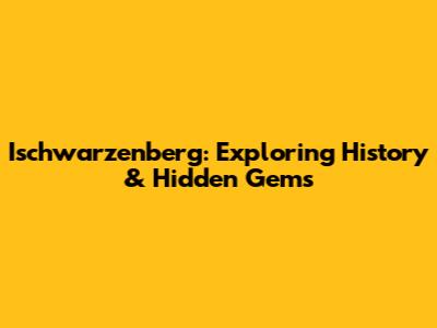 Ischwarzenberg: Exploring History & Hidden Gems