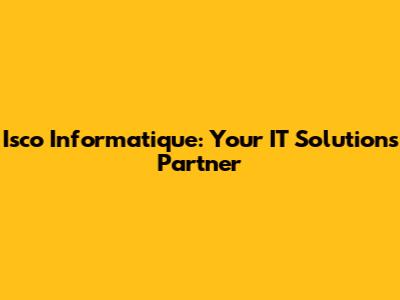Isco Informatique: Your IT Solutions Partner