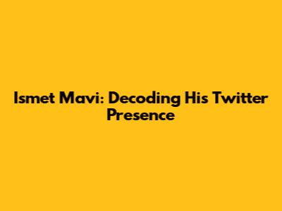 Ismet Mavi: Decoding His Twitter Presence